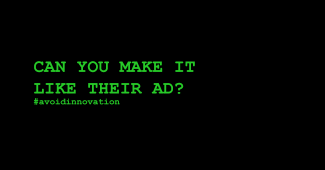 Can you make it like their ad? #avoidinnovation